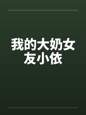 我的大奶女友小依 我的大奶女友小依