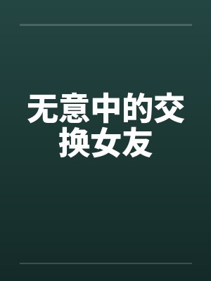 无意中的交换女友 无意中的交换女友