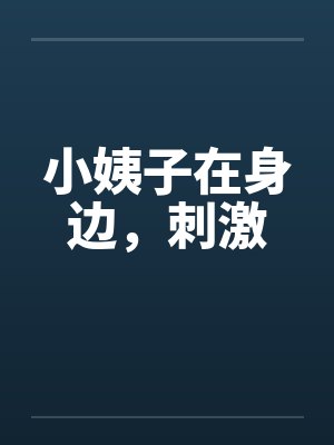 小姨子在身边,刺激 小姨子在身边,刺激