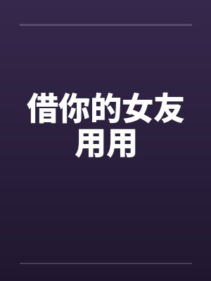 借你的女友用用 借你的女友用用