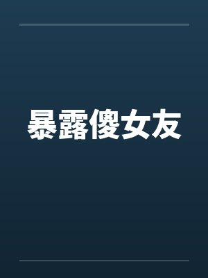 暴露傻女友 暴露傻女友