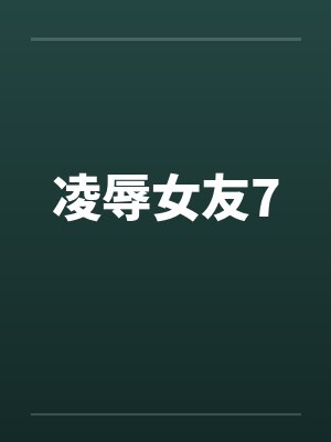 凌辱女友7 凌辱女友7