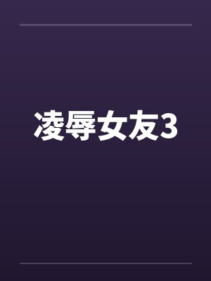 凌辱女友3 凌辱女友3