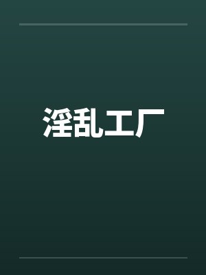 淫乱工厂 淫乱工厂