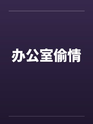 办公室偷情 办公室偷情