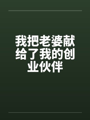 我把老婆献给了我的创业伙伴 我把老婆献给了我的创业伙伴