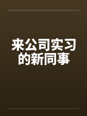 来公司实习的新同事 来公司实习的新同事