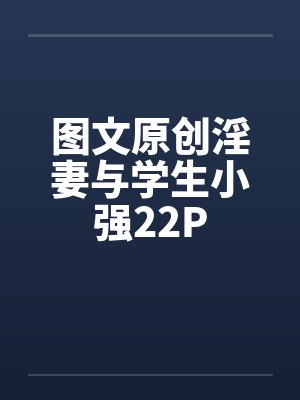 图文原创淫妻与学生小强22P 图文原创淫妻与学生小强22P