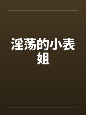 淫荡的小表姐 淫荡的小表姐