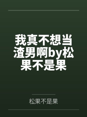 我真不想当渣男啊by松果不是果