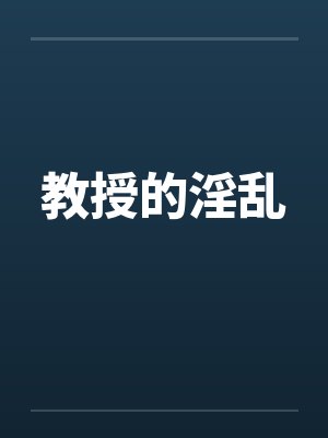 教授的淫乱 教授的淫乱