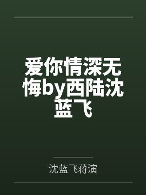 爱你情深无悔by西陆沈蓝飞 爱你情深无悔by西陆沈蓝飞