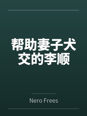 帮助妻子犬交的李顺 帮助妻子犬交的李顺