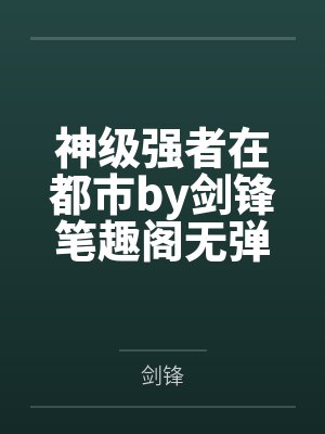 神级强者在都市by剑锋笔趣阁无弹窗