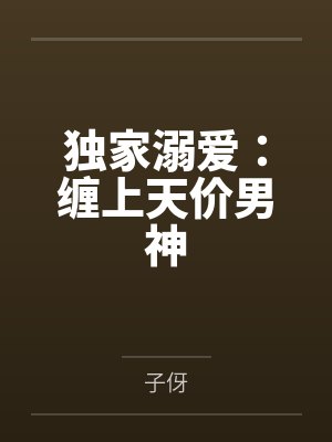 独家溺爱:缠上天价男神 独家溺爱:缠上天价男神