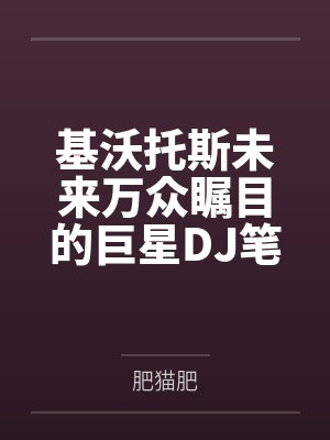 基沃托斯未来万众瞩目的巨星DJ笔趣阁无弹窗