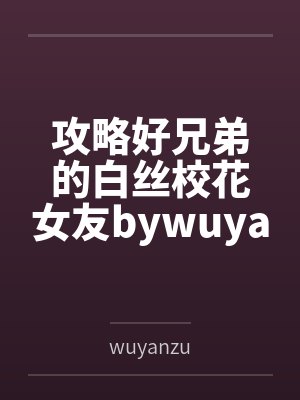 攻略好兄弟的白丝校花女友bywuyanzu笔趣阁无弹窗