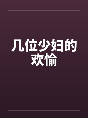几位少妇的欢愉 几位少妇的欢愉