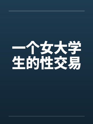 一个女大学生的性交易 一个女大学生的性交易