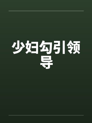 少妇勾引领导 少妇勾引领导