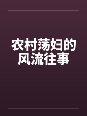 农村荡妇的风流往事 农村荡妇的风流往事