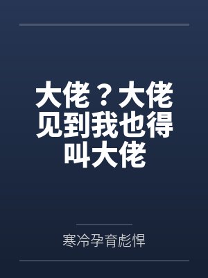 大佬?大佬见到我也得叫大佬 大佬?大佬见到我也得叫大佬