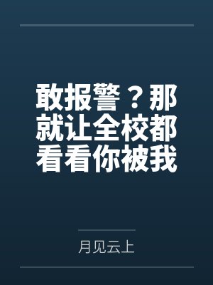 敢报警?那就让全校都看看你被我鸡巴玩烂的样子 敢报警?那就让全校都看看你被我鸡巴玩烂的样子