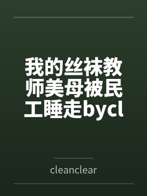 我的丝袜教师美母被民工睡走bycleanclear11
