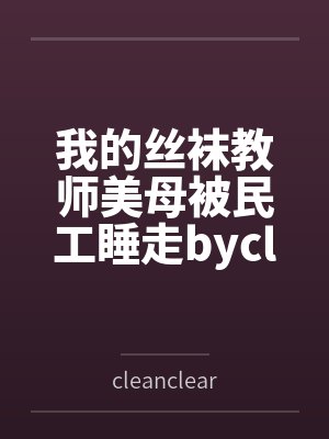我的丝袜教师美母被民工睡走bycleanclear11笔趣阁无弹窗