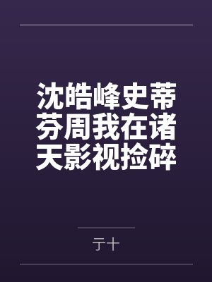 沈皓峰史蒂芬周我在诸天影视捡碎片