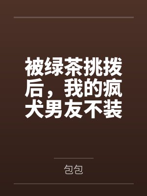 被绿茶挑拨后,我的疯犬男友不装了 被绿茶挑拨后,我的疯犬男友不装了
