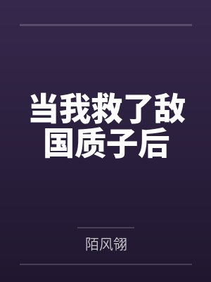 当我救了敌国质子后by陌风翎 当我救了敌国质子后by陌风翎