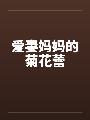 爱妻妈妈的菊花蕾 爱妻妈妈的菊花蕾