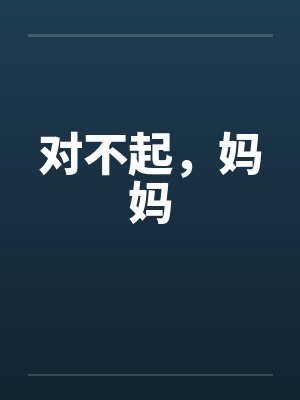 对不起,妈妈 对不起,妈妈