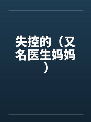 失控的(又名医生妈妈) 失控的(又名医生妈妈)