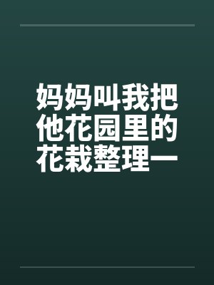 妈妈叫我把他花园里的花栽整理一下 妈妈叫我把他花园里的花栽整理一下