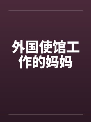 外国使馆工作的妈妈 外国使馆工作的妈妈