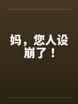 妈,您人设崩了! 妈,您人设崩了!