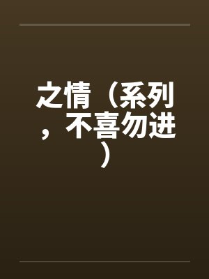 之情(系列,不喜勿进) 之情(系列,不喜勿进)