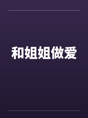 和姐姐做爱 和姐姐做爱
