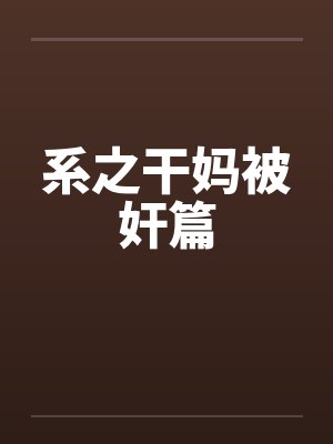 系之干妈被奸篇 系之干妈被奸篇