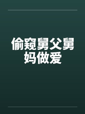 偷窥舅父舅妈做爱 偷窥舅父舅妈做爱