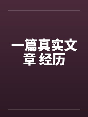 一篇真实文章 经历 一篇真实文章 经历