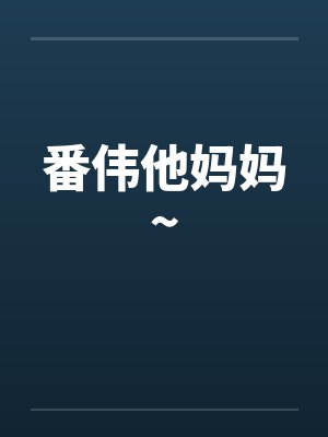 番伟他妈妈~ 番伟他妈妈~