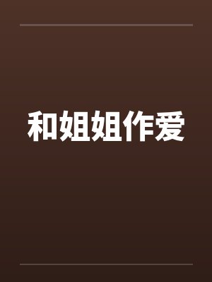 和姐姐作爱 和姐姐作爱
