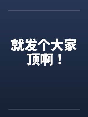 就发个大家顶啊! 就发个大家顶啊!