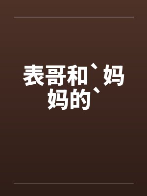 表哥和`妈妈的` 表哥和`妈妈的`
