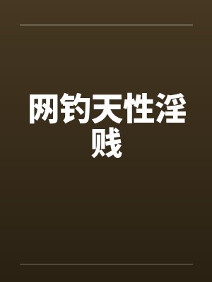 网钓天性淫贱 网钓天性淫贱