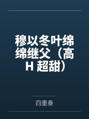 穆以冬叶绵绵继父（高H 超甜）