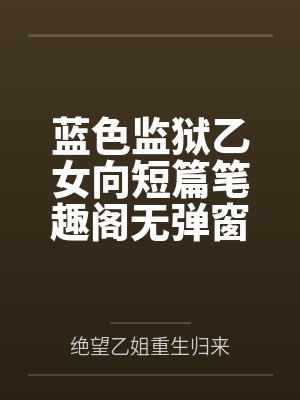 蓝色监狱乙女向短篇笔趣阁无弹窗